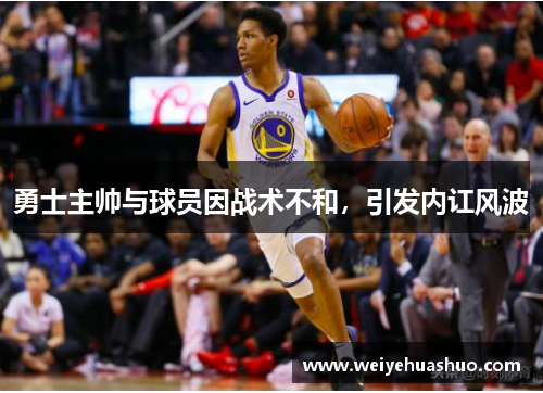 勇士主帅与球员因战术不和，引发内讧风波