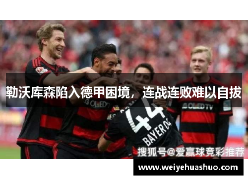 勒沃库森陷入德甲困境，连战连败难以自拔