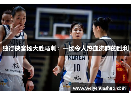 独行侠客场大胜马刺：一场令人热血沸腾的胜利