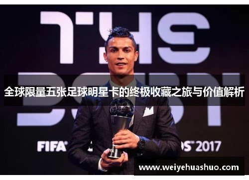 全球限量五张足球明星卡的终极收藏之旅与价值解析