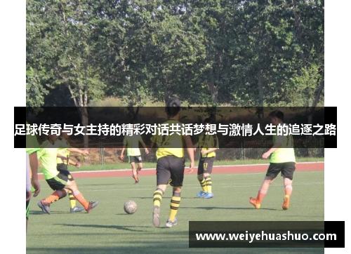 足球传奇与女主持的精彩对话共话梦想与激情人生的追逐之路