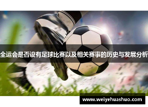 全运会是否设有足球比赛以及相关赛事的历史与发展分析