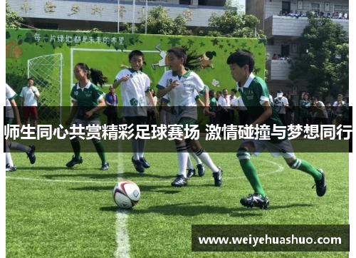 师生同心共赏精彩足球赛场 激情碰撞与梦想同行