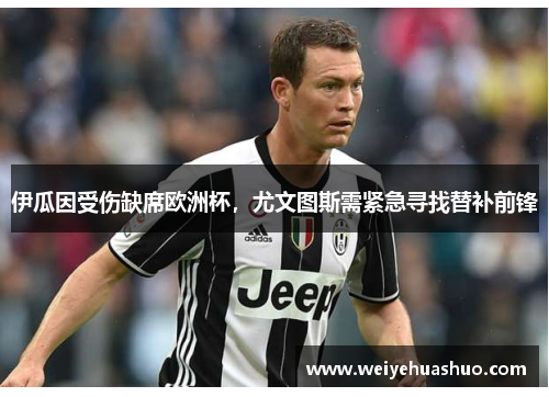 伊瓜因受伤缺席欧洲杯，尤文图斯需紧急寻找替补前锋