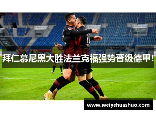 拜仁慕尼黑大胜法兰克福强势晋级德甲！