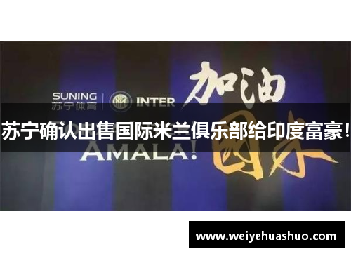 苏宁确认出售国际米兰俱乐部给印度富豪！